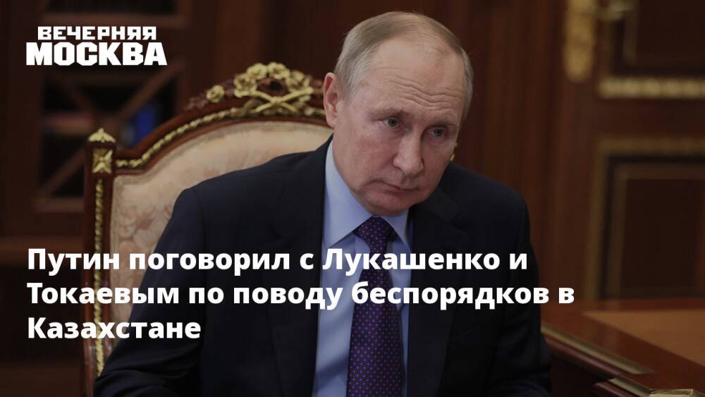 Путин поговорил с Лукашенко и Токаевым по поводу беспорядков в Казахстане