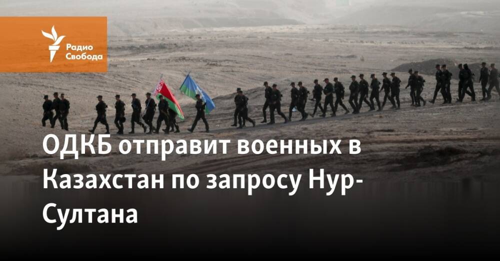 ОДКБ введёт войска в Казахстан по запросу Нур-Султана