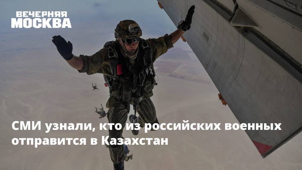 СМИ узнали, кто из российских военных отправится в Казахстан
