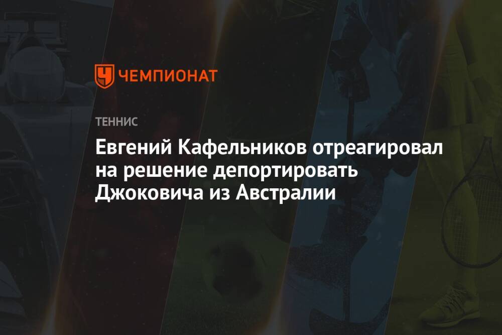 Евгений Кафельников отреагировал на решение депортировать Джоковича из Австралии