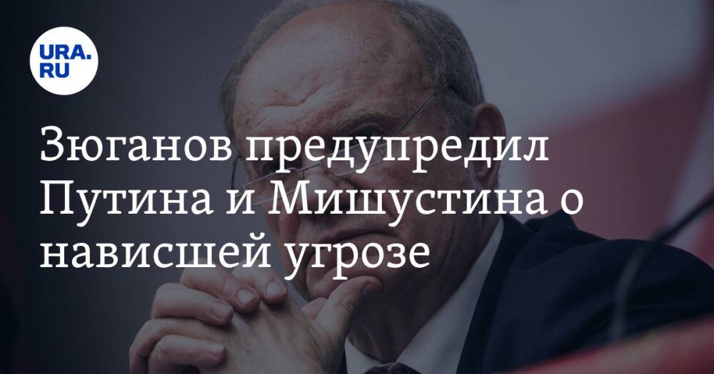 Зюганов предупредил Путина и Мишустина о нависшей угрозе