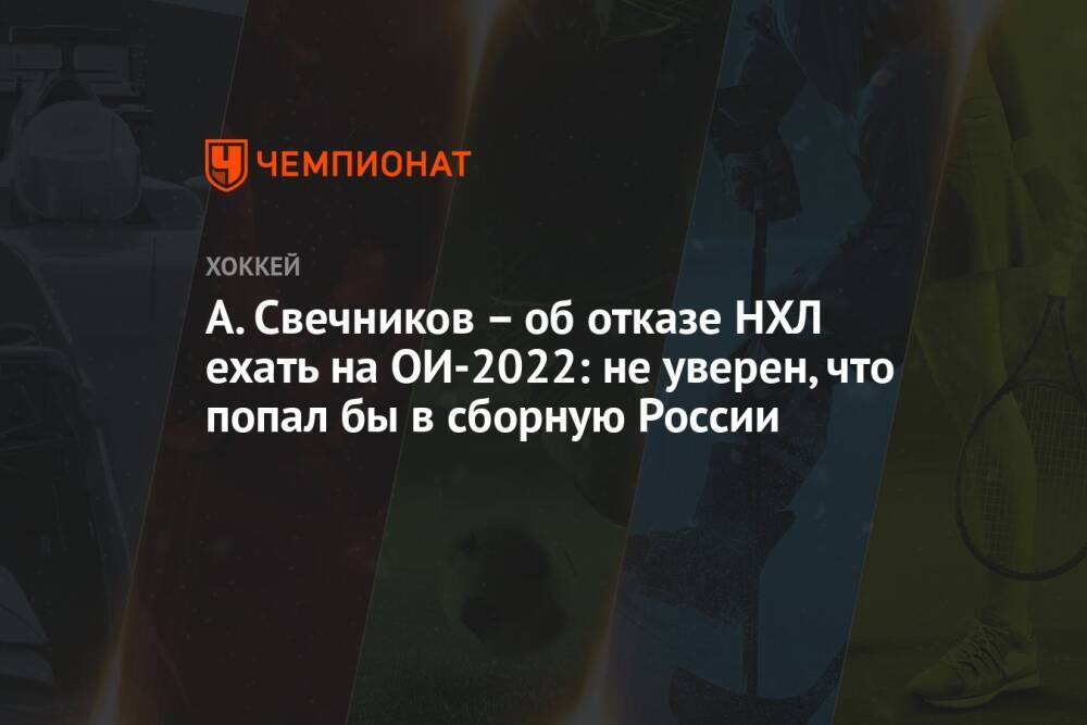 А. Свечников – об отказе НХЛ ехать на ОИ-2022: не уверен, что попал бы в сборную России