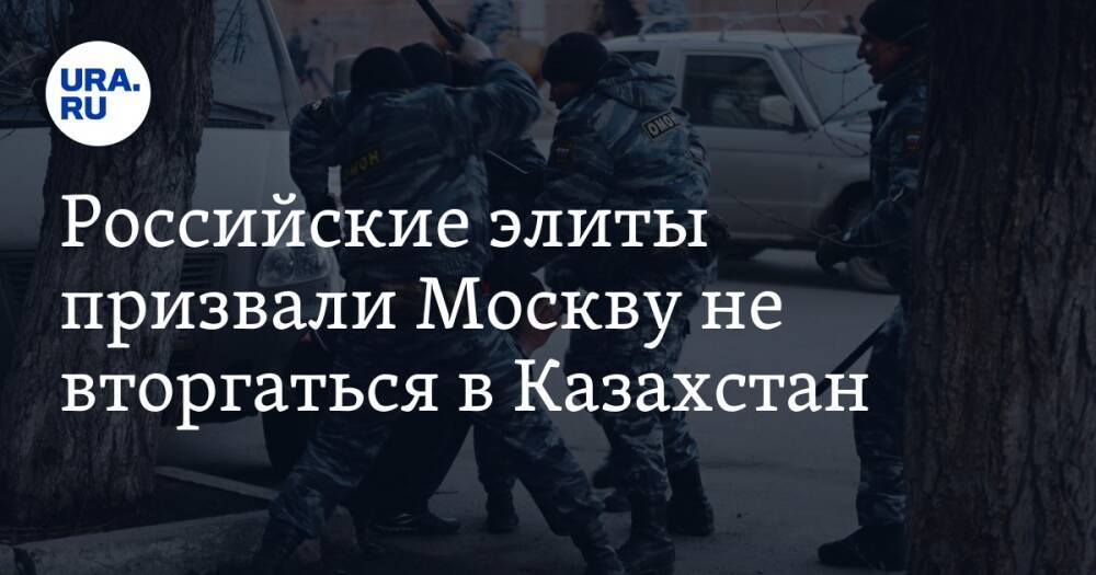 Российские элиты призвали Москву не вторгаться в Казахстан