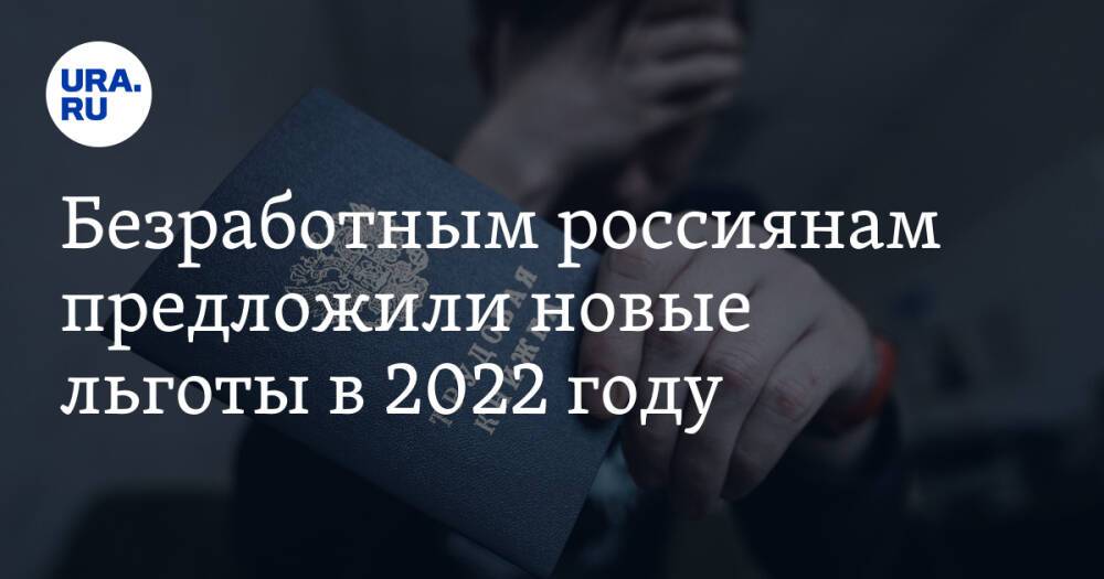 Безработным россиянам предложили новые льготы в 2022 году