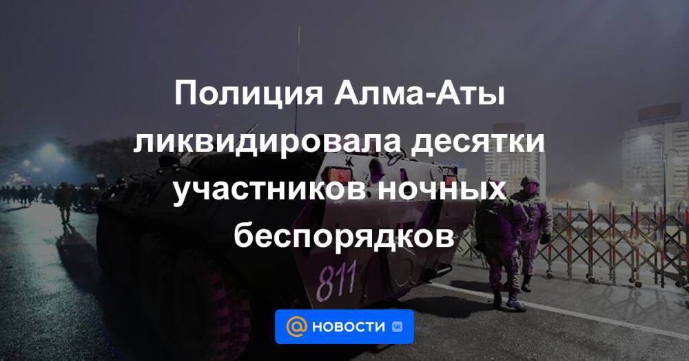 Полиция Алма-Аты ликвидировала десятки участников ночных беспорядков