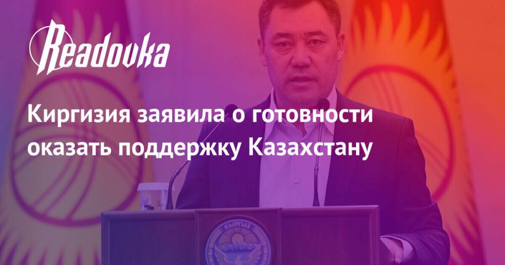 Киргизия заявила о готовности оказать поддержку Казахстану