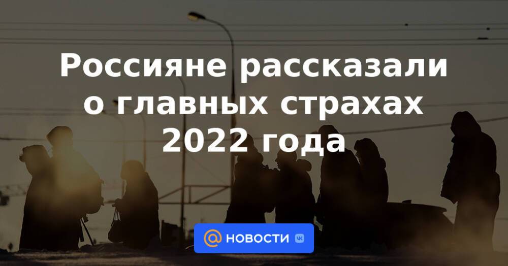 Россияне рассказали о главных страхах 2022 года