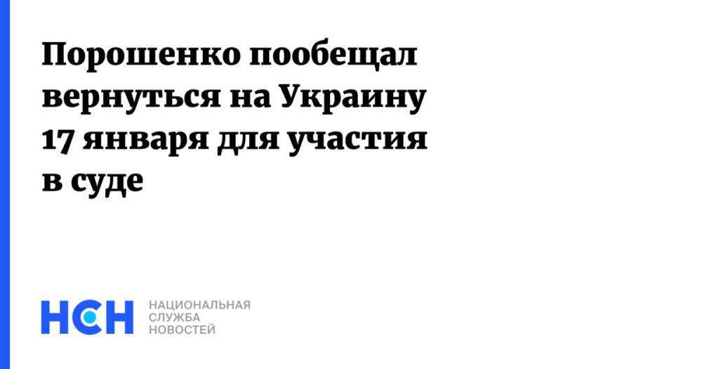 Порошенко пообещал вернуться на Украину 17 января для участия в суде
