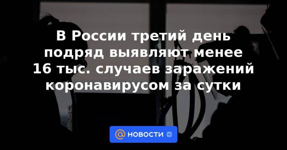 В России третий день подряд выявляют менее 16 тыс. случаев заражений коронавирусом за сутки