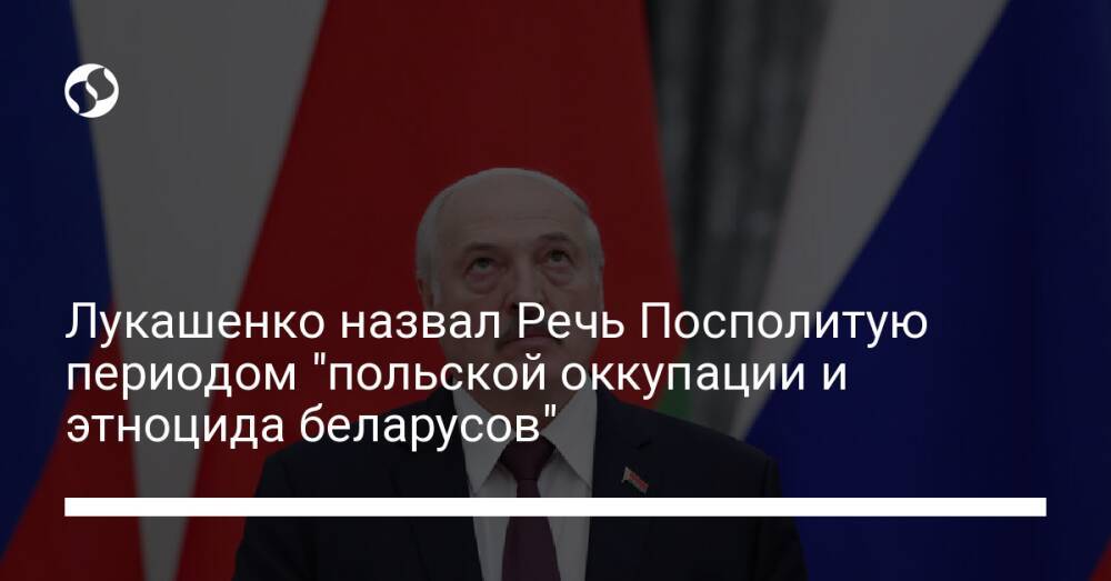 Лукашенко назвал Речь Посполитую периодом "польской оккупации и этноцида беларусов"