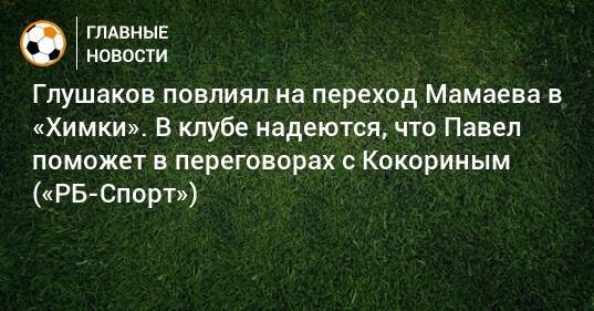 Глушаков повлиял на переход Мамаева в «Химки». В клубе надеются, что Павел поможет в переговорах с Кокориным («РБ-Спорт»)