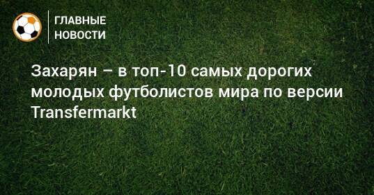 Захарян – в топ-10 самых дорогих молодых футболистов мира по версии Transfermarkt