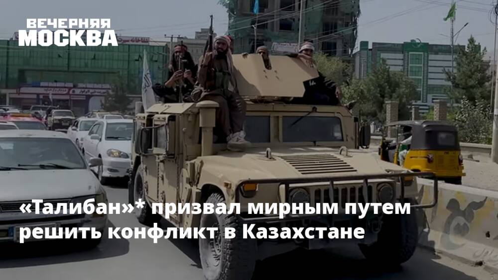 «Талибан»* призвал мирным путем решить конфликт в Казахстане