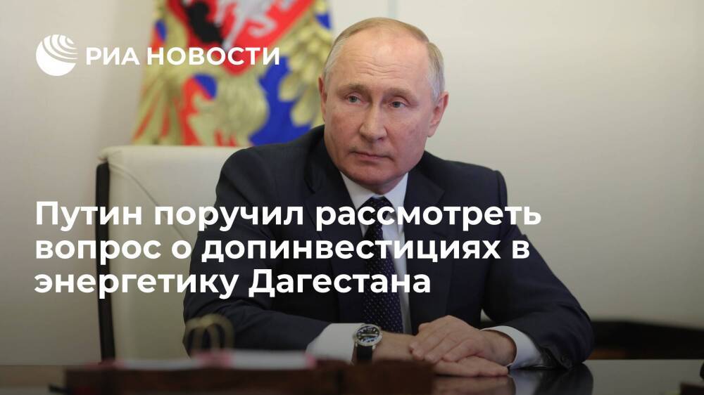 Путин поручил рассмотреть вопрос о дополнительных инвестициях в энергетику Дагестана
