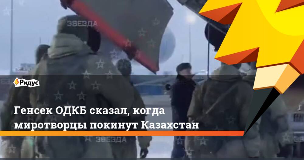 Генсек ОДКБ сказал, когда миротворцы покинут Казахстан