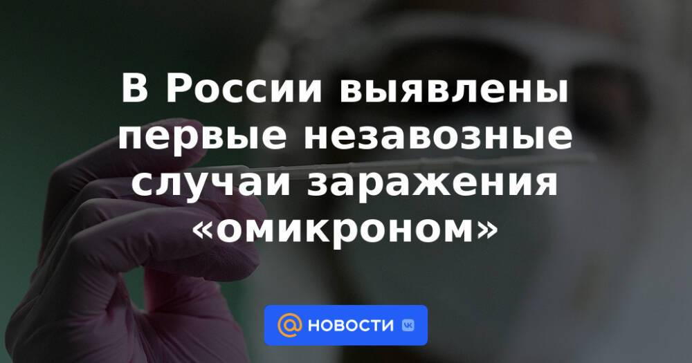 В России выявлены первые незавозные случаи заражения «омикроном»