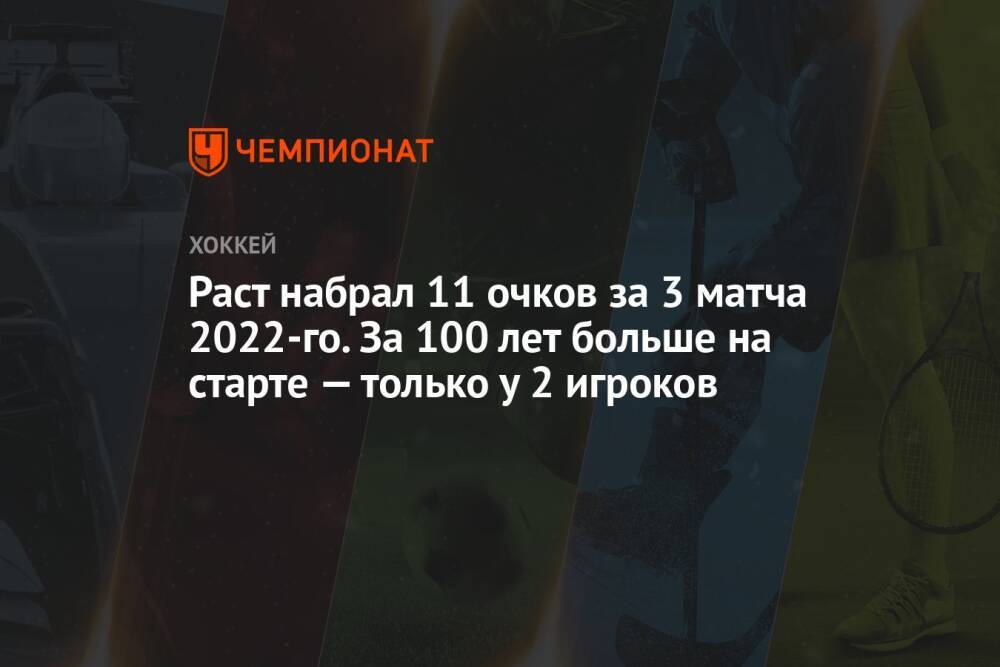 Раст набрал 11 очков за 3 матча 2022-го. За 100 лет больше на старте — только у 2 игроков