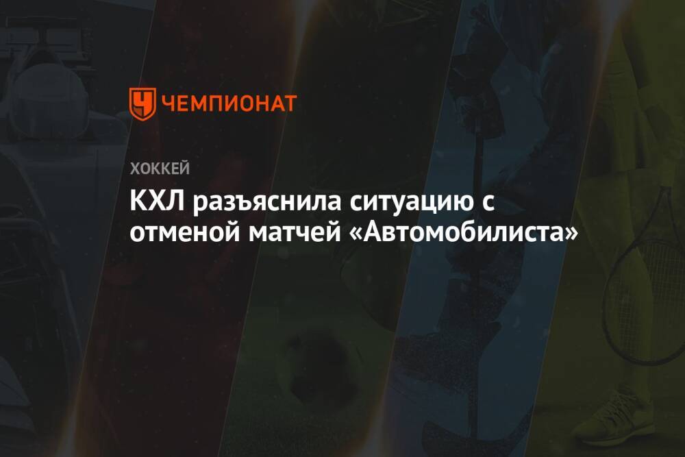 КХЛ разъяснила ситуацию с отменой матчей «Автомобилиста»