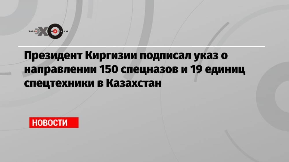 Президент Киргизии подписал указ о направлении 150 спецназов и 19 единиц спецтехники в Казахстан