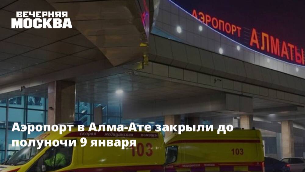 Аэропорт в Алма-Ате закрыли до полуночи 9 января