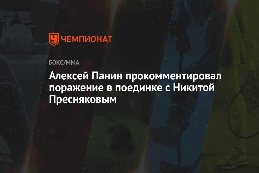 Алексей Панин прокомментировал поражение в поединке с Никитой Пресняковым