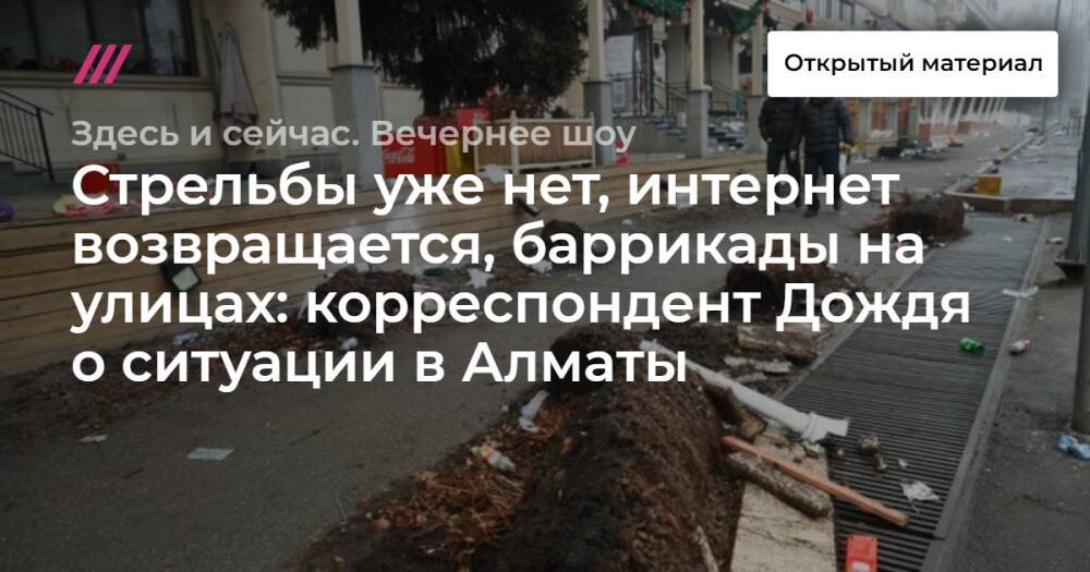 Стрельбы уже нет, интернет возвращается, баррикады на улицах: корреспондент Дождя о ситуации в Алматы