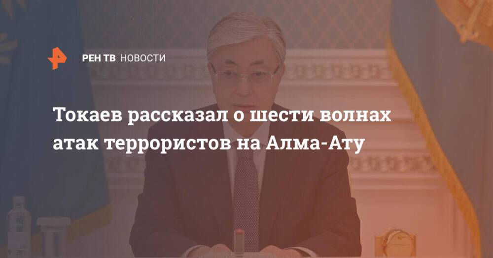 Токаев рассказал о шести волнах атак террористов на Алма-Ату