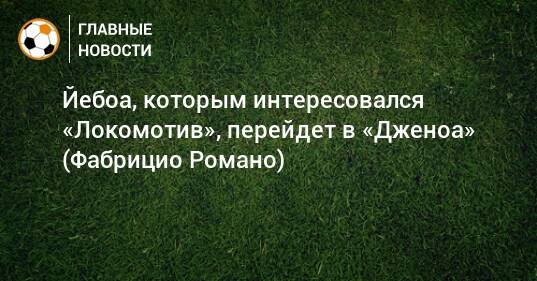 Йебоа, которым интересовался «Локомотив», перейдет в «Дженоа» (Фабрицио Романо)