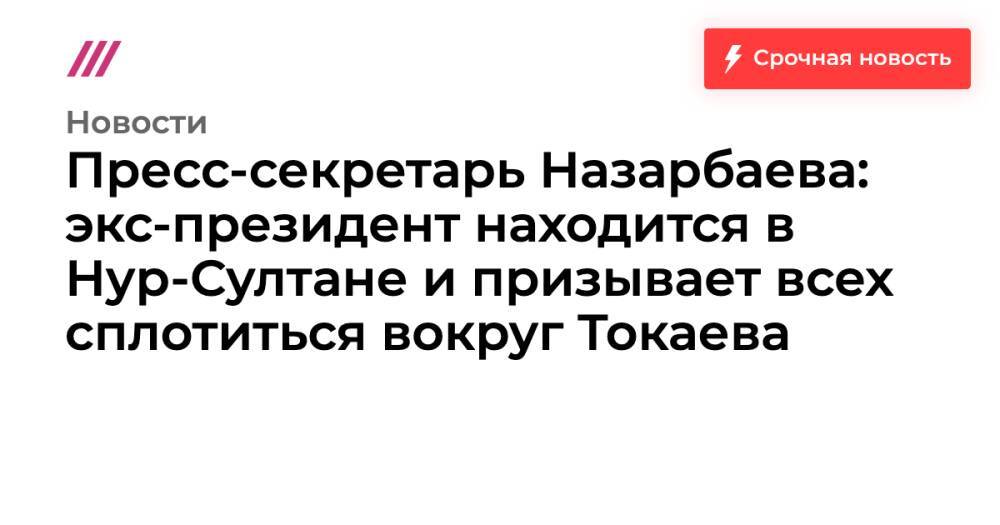 Пресс-секретарь Назарбаева: экс-президент находится в Нур-Султане и призывает всех сплотиться вокруг Токаева