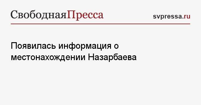 Появилась информация о местонахождении Назарбаева