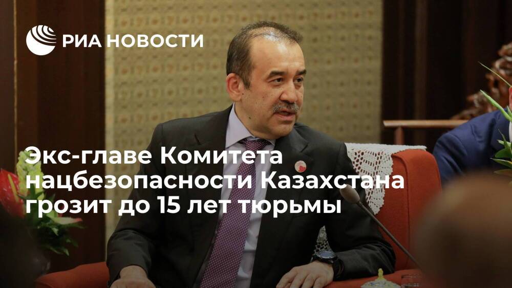 Экс-главе Комитета нацбезопасности Казахстана грозит до 15 лет тюрьмы по делу о госизмене