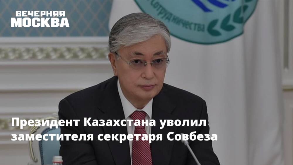 Президент Казахстана уволил заместителя секретаря Совбеза