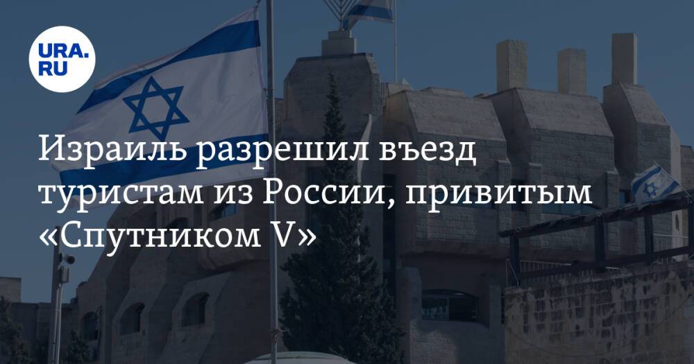 Израиль разрешил въезд туристам из России, привитым «Спутником V»