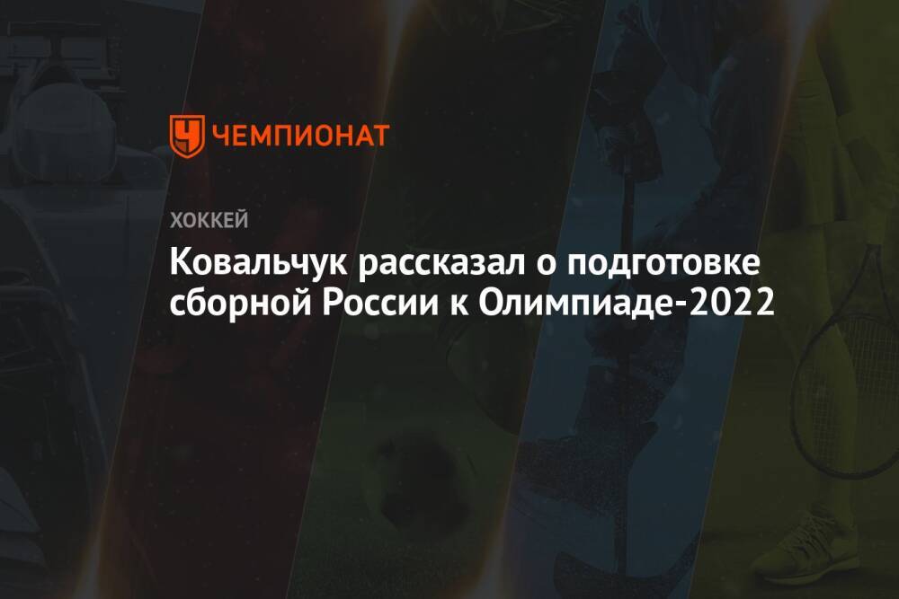 Ковальчук рассказал о подготовке сборной России к Олимпиаде-2022