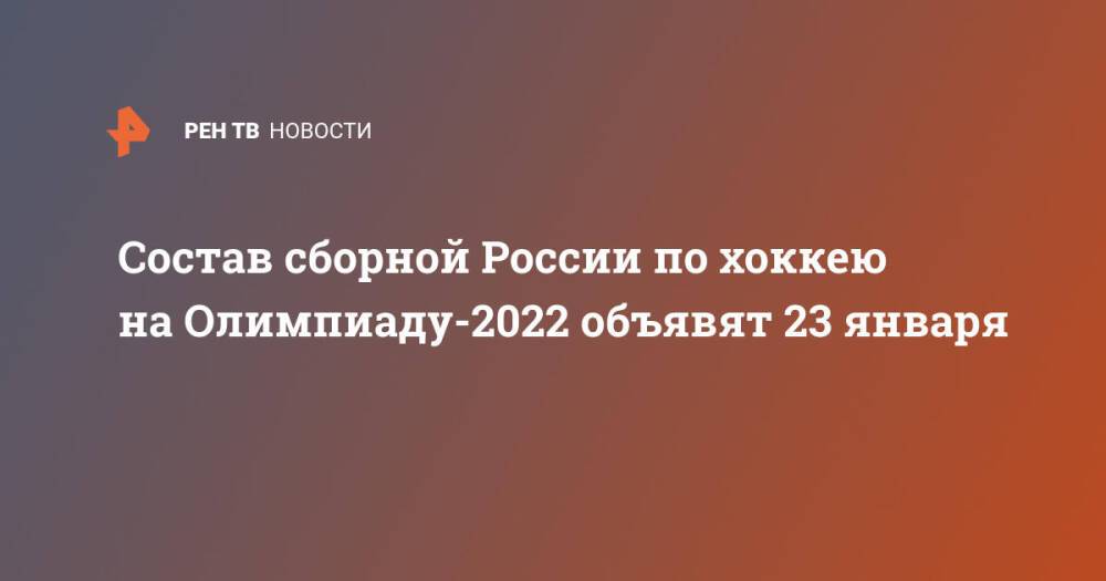 Состав сборной России по хоккею на Олимпиаду-2022 объявят 23 января