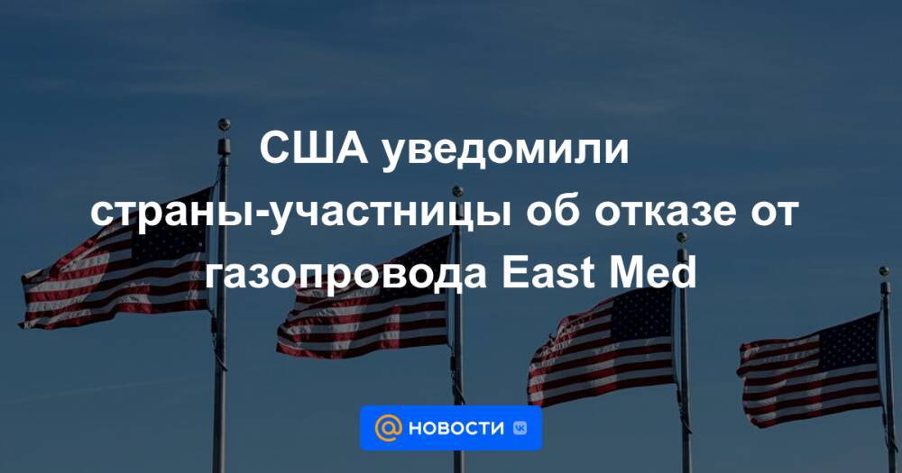США уведомили страны-участницы об отказе от газопровода East Med