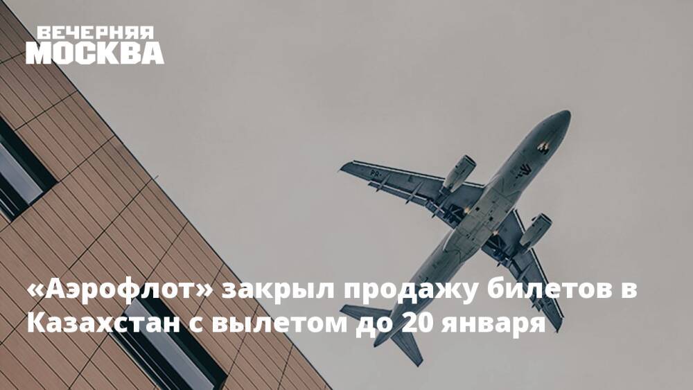 «Аэрофлот» закрыл продажу билетов в Казахстан с вылетом до 20 января