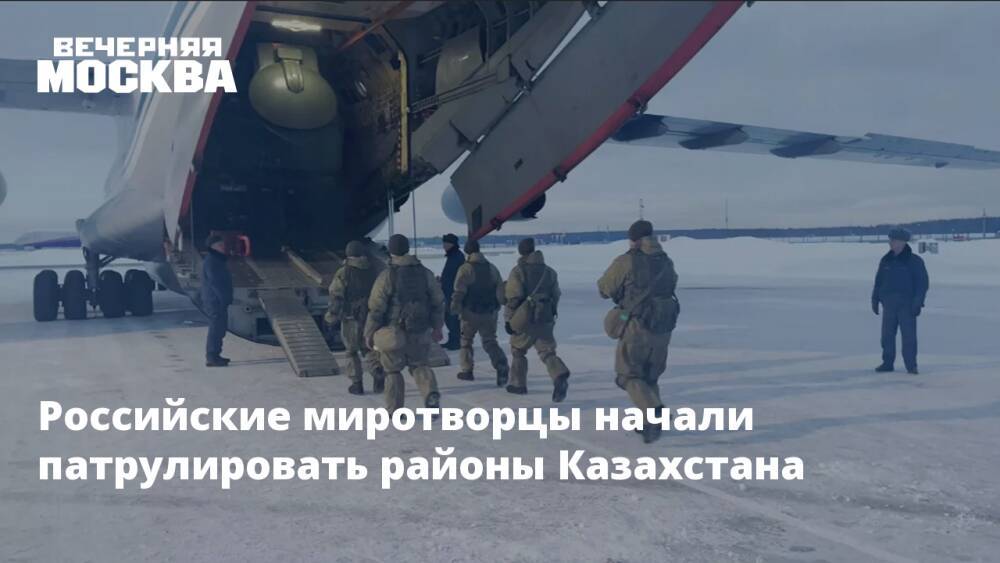 Российские миротворцы начали патрулировать районы Казахстана
