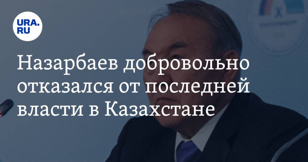 Назарбаев добровольно отказался от последней власти в Казахстане