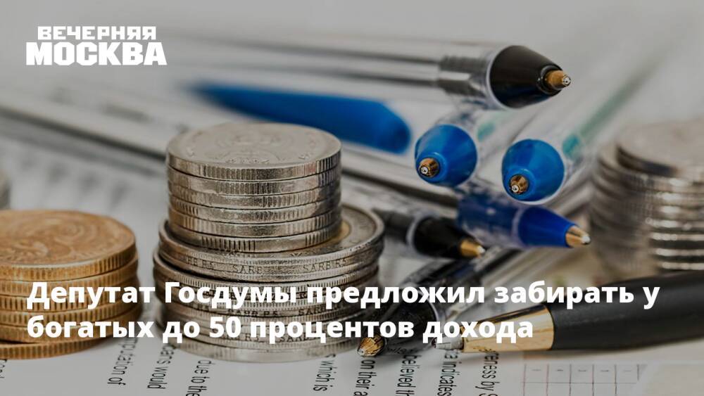 Депутат Госдумы предложил забирать у богатых до 50 процентов дохода