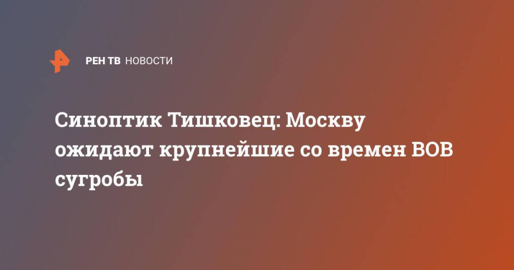 Синоптик Тишковец: Москву ожидают крупнейшие со времен ВОВ сугробы