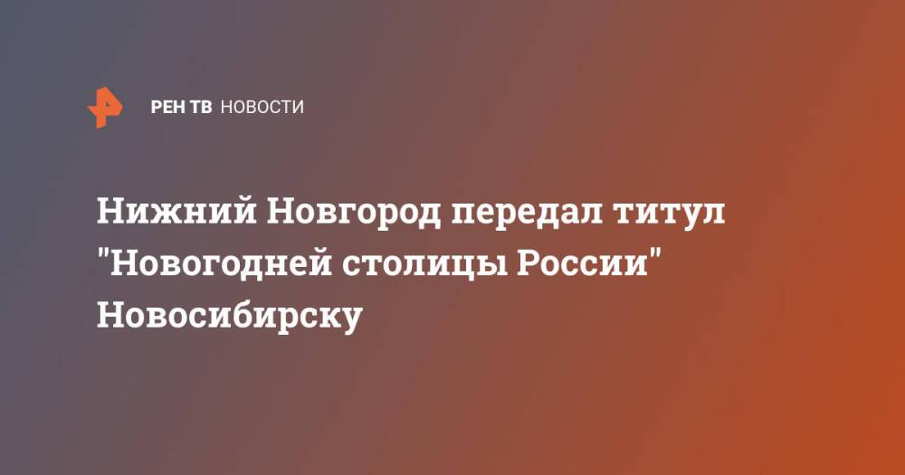 Нижний Новгород передал титул "Новогодней столицы России" Новосибирску