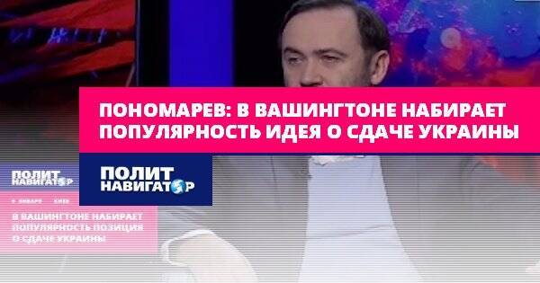 Пономарев: В Вашингтоне набирает популярность идея о сдаче Украины