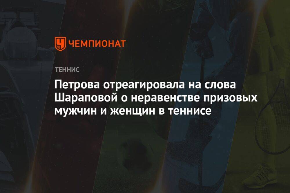 Петрова отреагировала на слова Шараповой о неравенстве призовых мужчин и женщин в теннисе