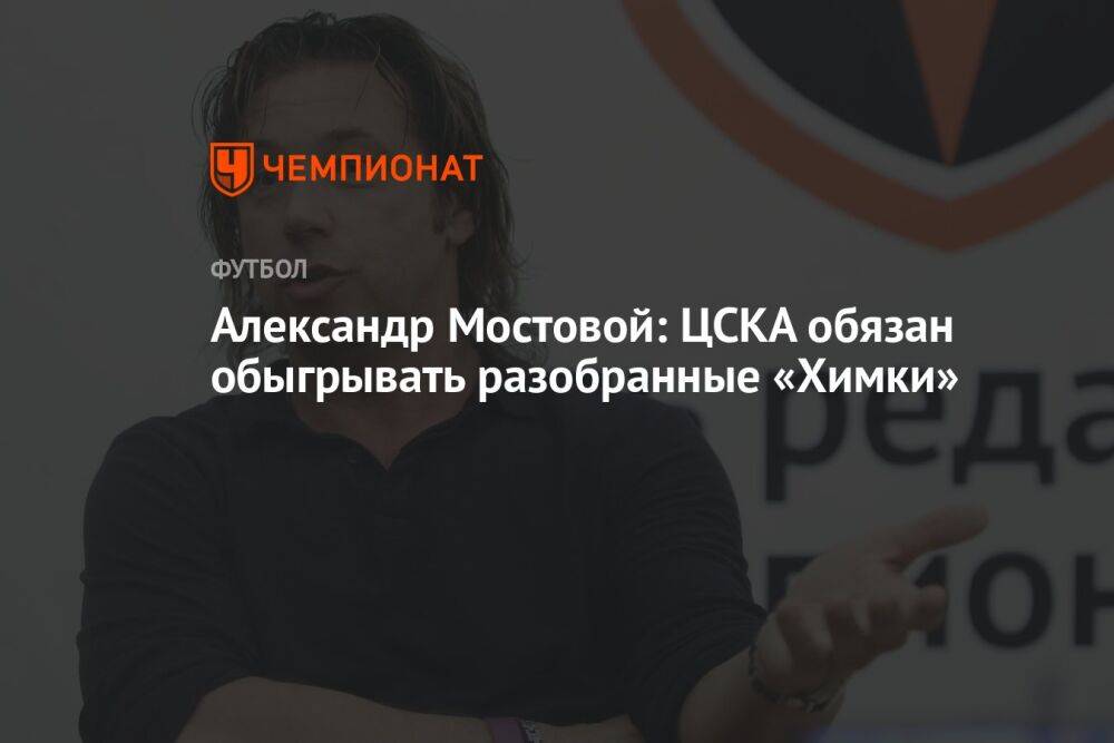 Александр Мостовой: ЦСКА обязан обыгрывать разобранные «Химки»