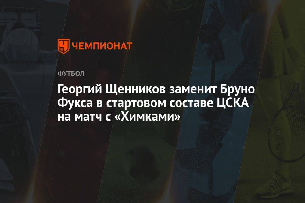 Георгий Щенников заменит Бруно Фукса в стартовом составе ЦСКА на матч с «Химками»