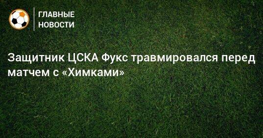 Защитник ЦСКА Фукс травмировался перед матчем с «Химками»