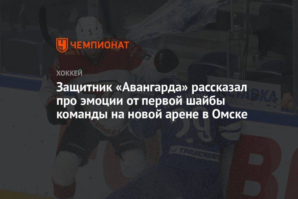 Защитник «Авангарда» рассказал про эмоции от первой шайбы команды на новой арене в Омске