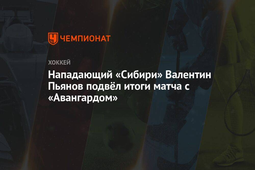 Нападающий «Сибири» Валентин Пьянов подвёл итоги матча с «Авангардом»