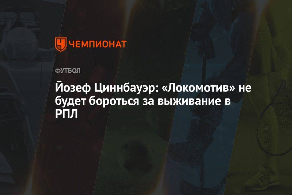 Йозеф Циннбауэр: «Локомотив» не будет бороться за выживание в РПЛ